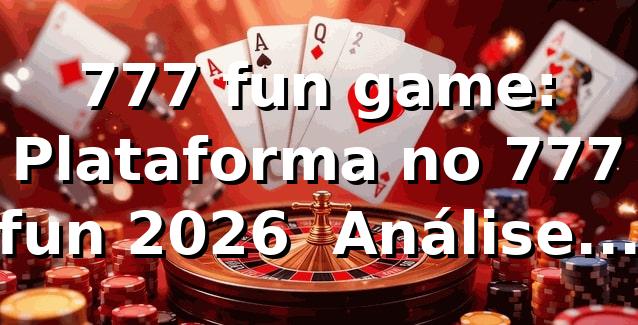 777 fun game: Plataforma no 777 fun 2026 🕹️ Análise Técnica Completa