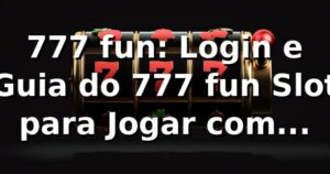 777 fun: Login e Guia do 777 fun Slot para Jogar com Segurança