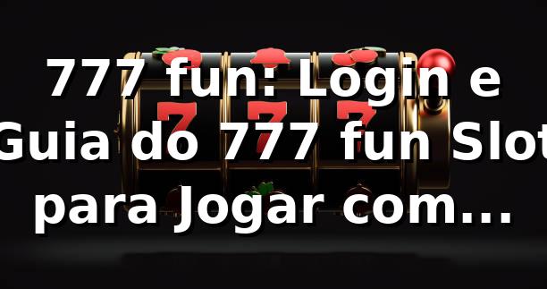 777 fun: Login e Guia do 777 fun Slot para Jogar com Segurança